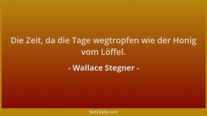 Wallace Stegner - Die Zeit, da die Tage wegtropfen wie der Honig vom Löffel....