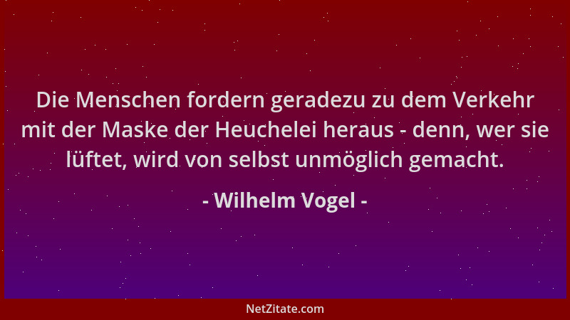 Wilhelm Vogel - Die Menschen fordern geradezu zu dem Verkehr mit der Maske der Heuchelei heraus - denn, wer sie lüftet, wir...