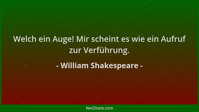 William Shakespeare - Welch ein Auge! Mir scheint es wie ein Aufruf zur Verführung....