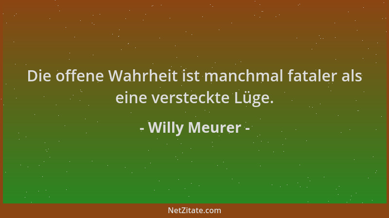 Willy Meurer - Die offene Wahrheit ist manchmal fataler als eine versteckte Lüge....