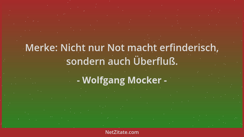 Wolfgang Mocker - Merke: Nicht nur Not macht erfinderisch, sondern auch Überfluß....