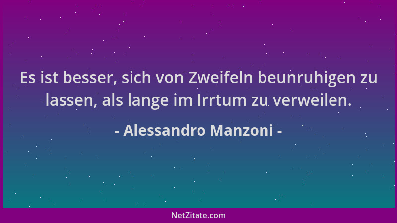 Alessandro Manzoni - Es ist besser, sich von Zweifeln beunruhigen zu lassen, als lange im Irrtum zu verweilen....