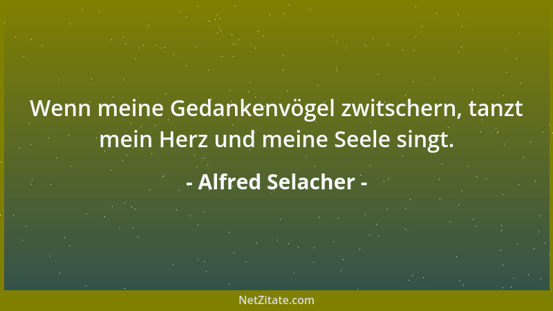 Alfred Selacher - Wenn meine Gedankenvögel zwitschern, tanzt mein Herz und meine Seele singt....