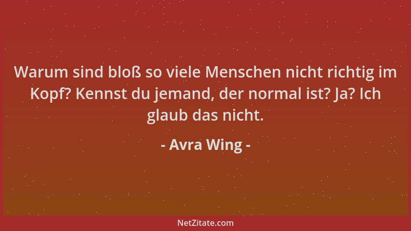 Avra Wing - Warum sind bloß so viele Menschen nicht richtig im Kopf? Kennst du jemand, der normal ist? Ja? Ich glaub das ni...