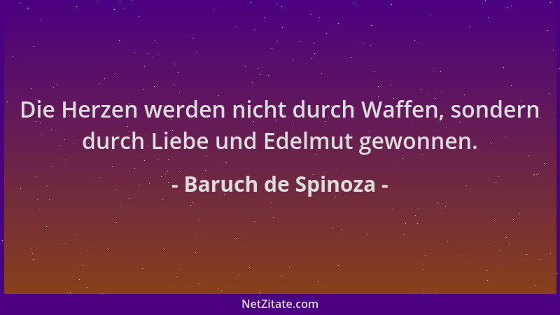 Baruch de Spinoza - Die Herzen werden nicht durch Waffen, sondern durch Liebe und Edelmut gewonnen....