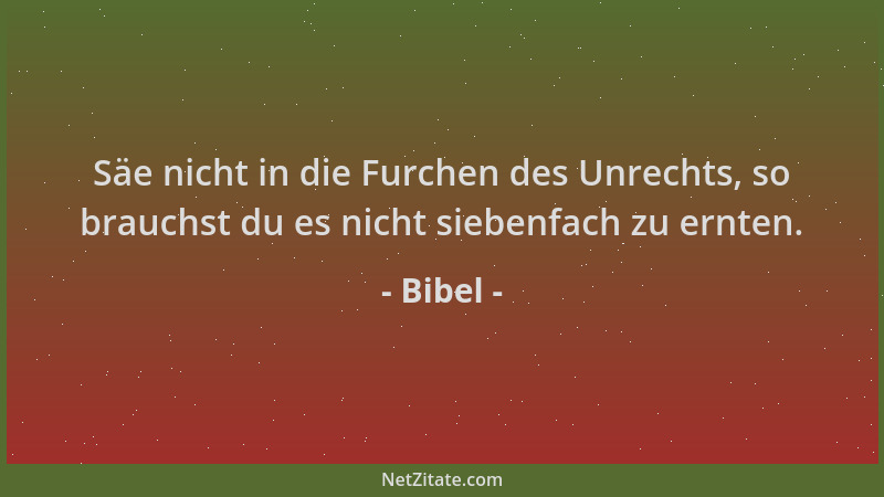 Bibel - Säe nicht in die Furchen des Unrechts, so brauchst du es nicht siebenfach zu ernten....