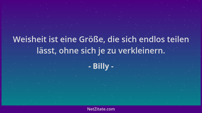 Billy - Weisheit ist eine Größe, die sich endlos teilen lässt, ohne sich je zu verkleinern....