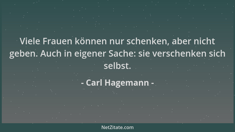 Carl Hagemann - Viele Frauen können nur schenken, aber nicht geben. Auch in eigener Sache: sie verschenken sich selbst....