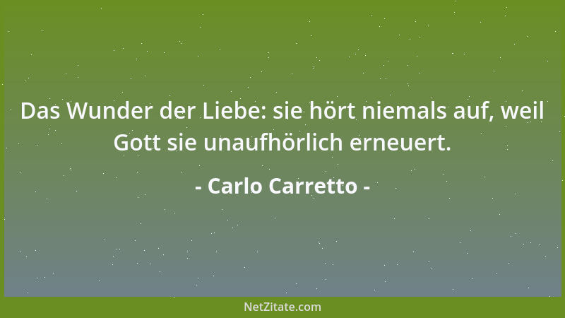 Carlo Carretto - Das Wunder der Liebe: sie hört niemals auf, weil Gott sie unaufhörlich erneuert....