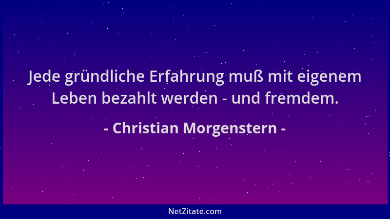 Christian Morgenstern - Jede gründliche Erfahrung muß mit eigenem Leben bezahlt werden - und fremdem....