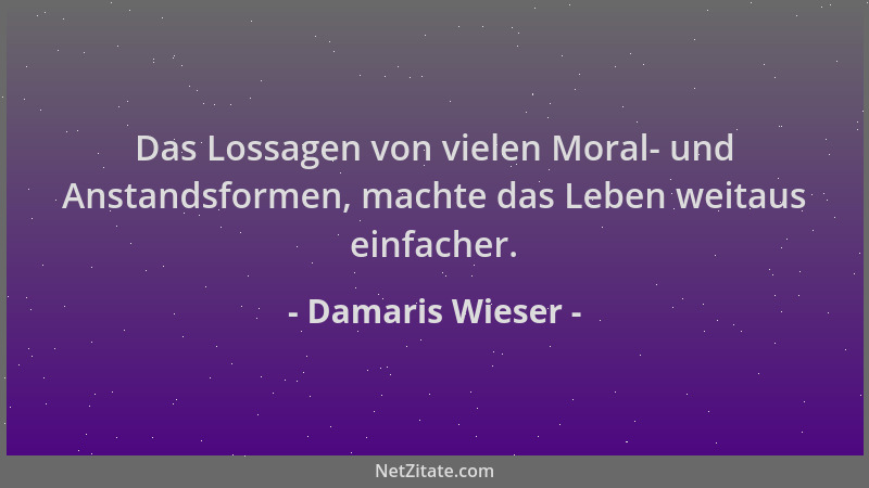 Damaris Wieser - Das Lossagen von vielen Moral- und Anstandsformen, machte das Leben weitaus einfacher....