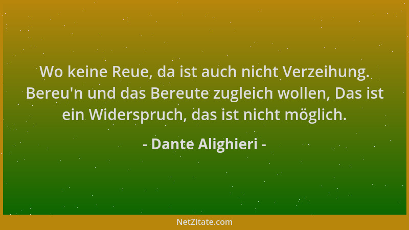 Dante Alighieri - Wo keine Reue, da ist auch nicht Verzeihung. Bereu 'n und das Bereute zugleich wollen, Das ist ein Widersp...