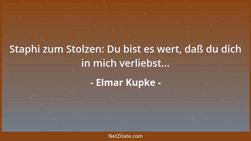 Elmar Kupke - Staphi zum Stolzen: Du bist es wert, daß du dich in mich verliebst......