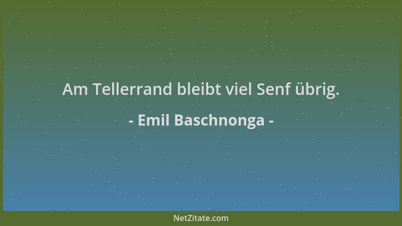 Emil Baschnonga - Am Tellerrand bleibt viel Senf übrig....