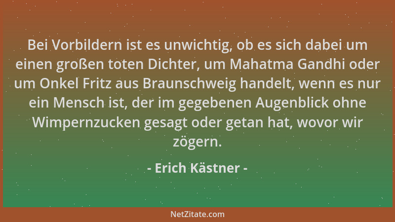 Erich Kästner - Bei Vorbildern ist es unwichtig, ob es sich dabei um einen großen toten Dichter, um Mahatma Gandhi oder um...