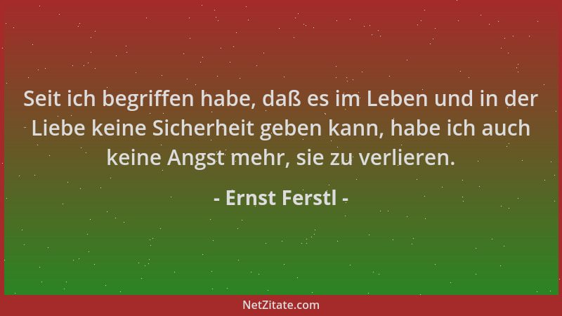 Ernst Ferstl - Seit ich begriffen habe, daß es im Leben und in der Liebe keine Sicherheit geben kann, habe ich auch keine A...