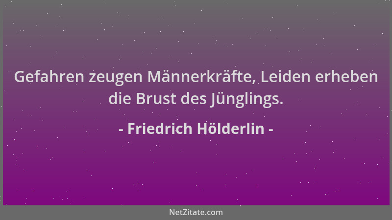 Friedrich Hölderlin - Gefahren zeugen Männerkräfte, Leiden erheben die Brust des Jünglings....