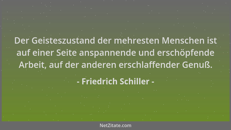 Friedrich Schiller - Der Geisteszustand der mehresten Menschen ist auf einer Seite anspannende und erschöpfende Arbeit, auf...