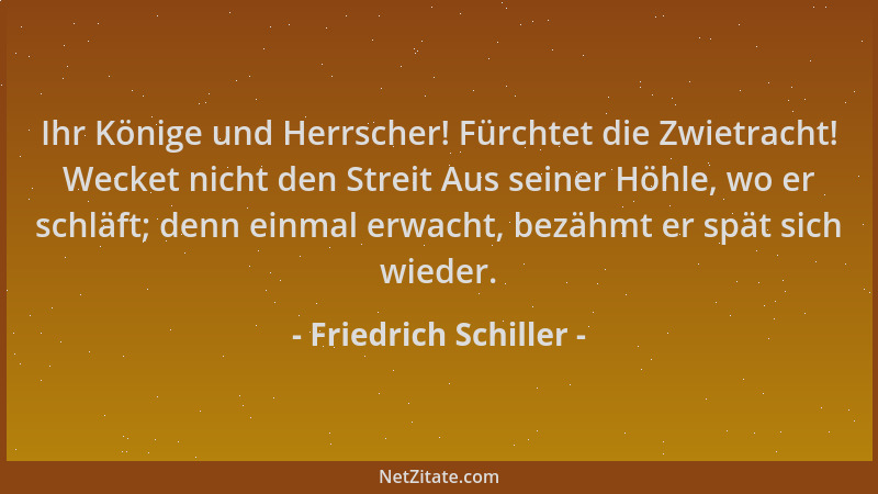 Friedrich Schiller - Ihr Könige und Herrscher! Fürchtet die Zwietracht! Wecket nicht den Streit Aus seiner Höhle, wo er sch...