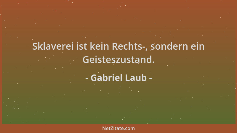 Gabriel Laub - Sklaverei ist kein Rechts-, sondern ein Geisteszustand....