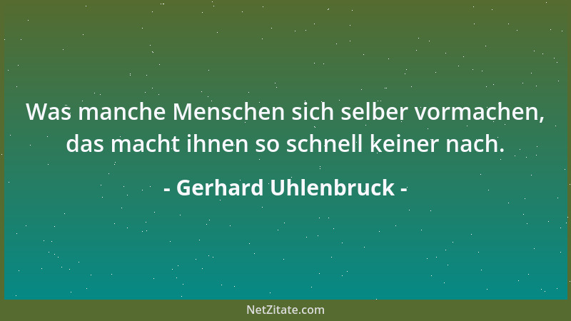 Gerhard Uhlenbruck - Was manche Menschen sich selber vormachen, das macht ihnen so schnell keiner nach....