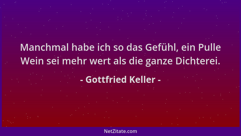Gottfried Keller - Manchmal habe ich so das Gefühl, ein Pulle Wein sei mehr wert als die ganze Dichterei....
