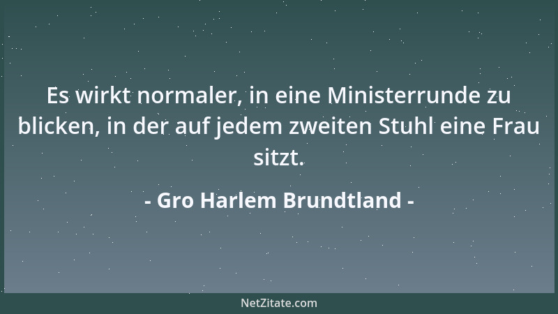 Gro Harlem Brundtland - Es wirkt normaler, in eine Ministerrunde zu blicken, in der auf jedem zweiten Stuhl eine Frau sitzt...
