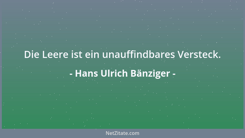 Hans Ulrich Bänziger - Die Leere ist ein unauffindbares Versteck....