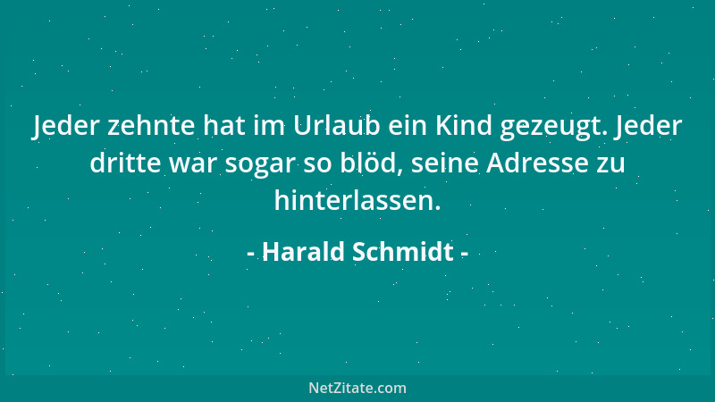 Harald Schmidt - Jeder zehnte hat im Urlaub ein Kind gezeugt. Jeder dritte war sogar so blöd, seine Adresse zu hinterlassen...