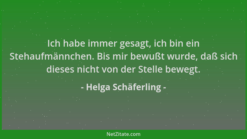 Helga Schäferling - Ich habe immer gesagt, ich bin ein Stehaufmännchen. Bis mir bewußt wurde, daß sich dieses nicht von der...