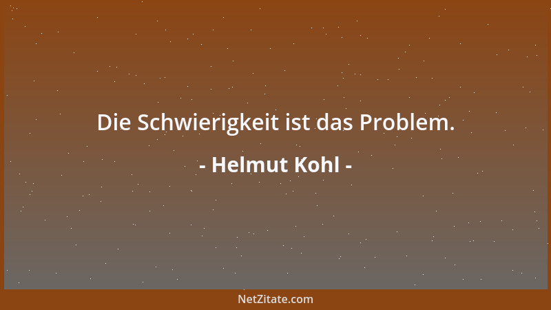 Helmut Kohl - Die Schwierigkeit ist das Problem....