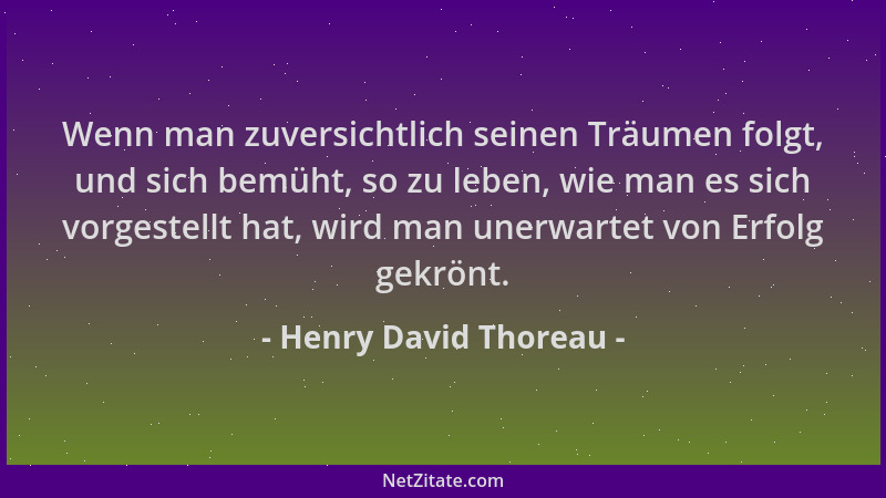Henry David Thoreau - Wenn man zuversichtlich seinen Träumen folgt, und sich bemüht, so zu leben, wie man es sich vorgestel...