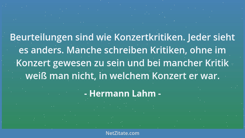 Hermann Lahm - Beurteilungen sind wie Konzertkritiken. Jeder sieht es anders. Manche schreiben Kritiken, ohne im Konzert ge...