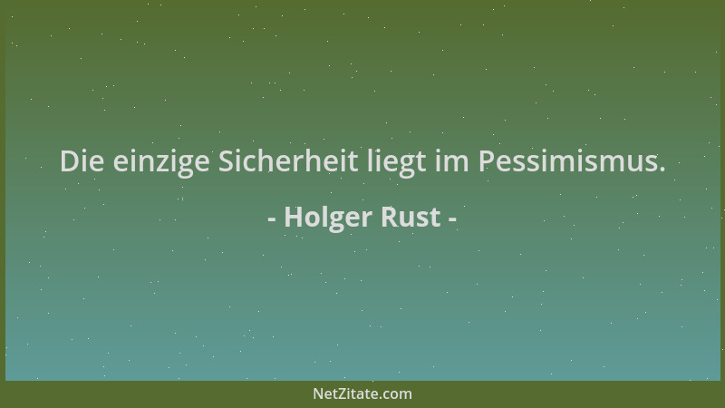 Holger Rust - Die einzige Sicherheit liegt im Pessimismus....