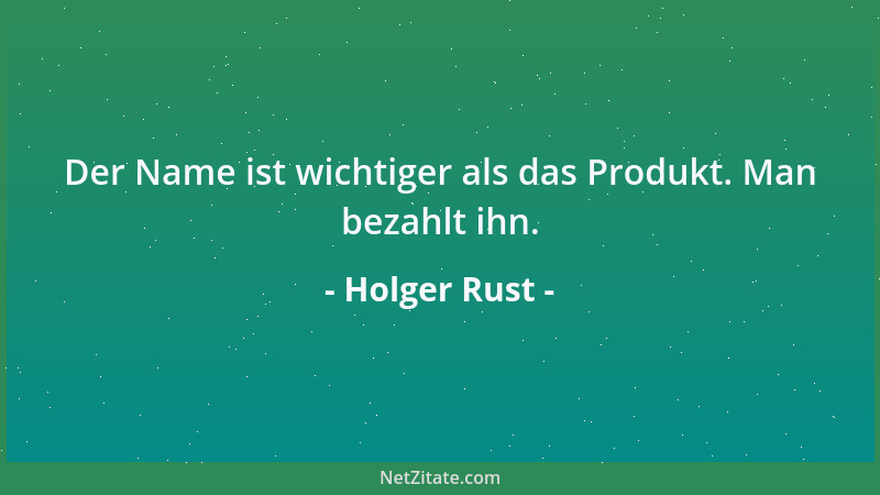 Holger Rust - Der Name ist wichtiger als das Produkt. Man bezahlt ihn....