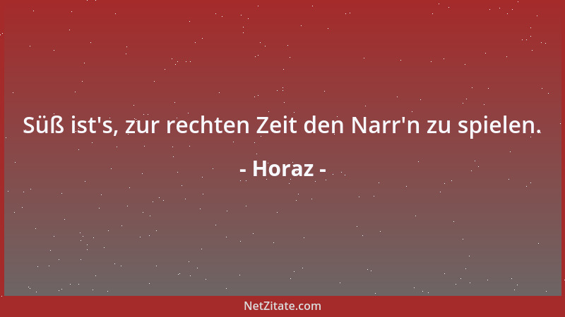 Horaz - Süß ist 's, zur rechten Zeit den Narr 'n zu spielen....