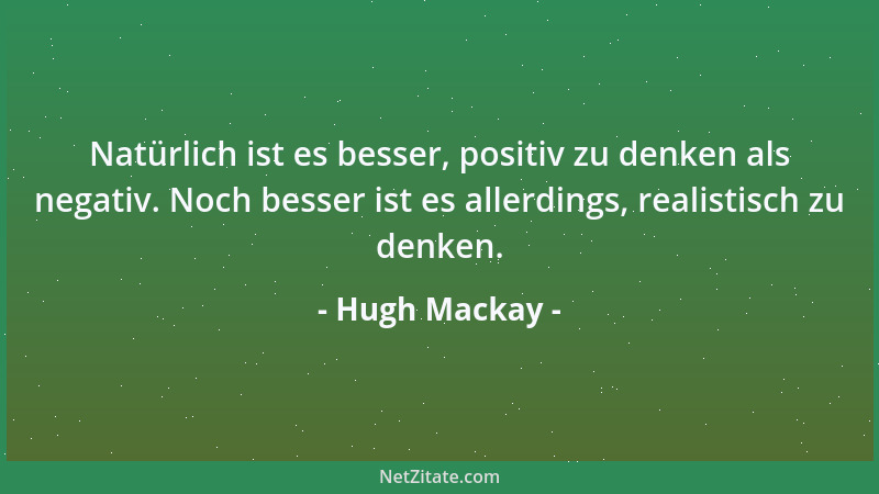 Hugh Mackay - Natürlich ist es besser, positiv zu denken als negativ. Noch besser ist es allerdings, realistisch zu denken....