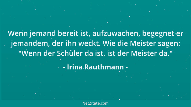 Irina Rauthmann - Wenn jemand bereit ist, aufzuwachen, begegnet er jemandem, der ihn weckt. Wie die Meister sagen:  "Wenn de...