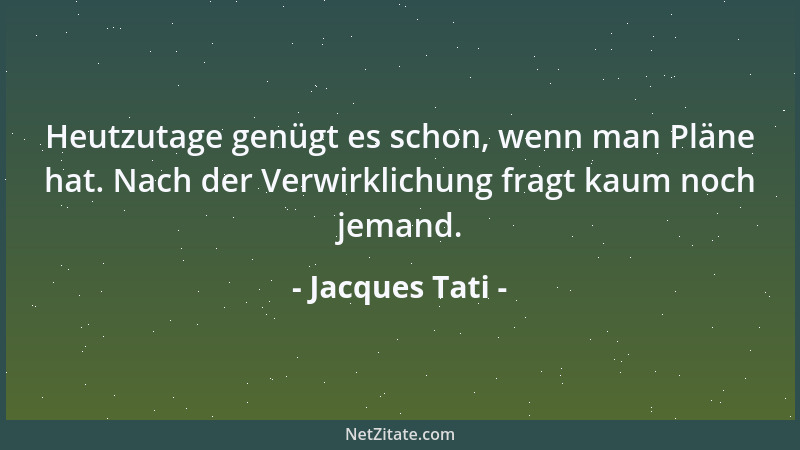 Jacques Tati - Heutzutage genügt es schon, wenn man Pläne hat. Nach der Verwirklichung fragt kaum noch jemand....