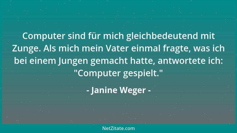 Janine Weger - Computer sind für mich gleichbedeutend mit Zunge. Als mich mein Vater einmal fragte, was ich bei einem Junge...