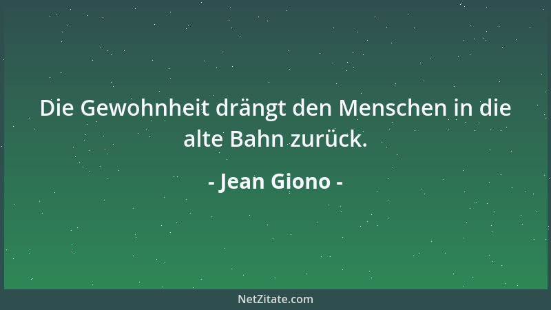 Jean Giono - Die Gewohnheit drängt den Menschen in die alte Bahn zurück....