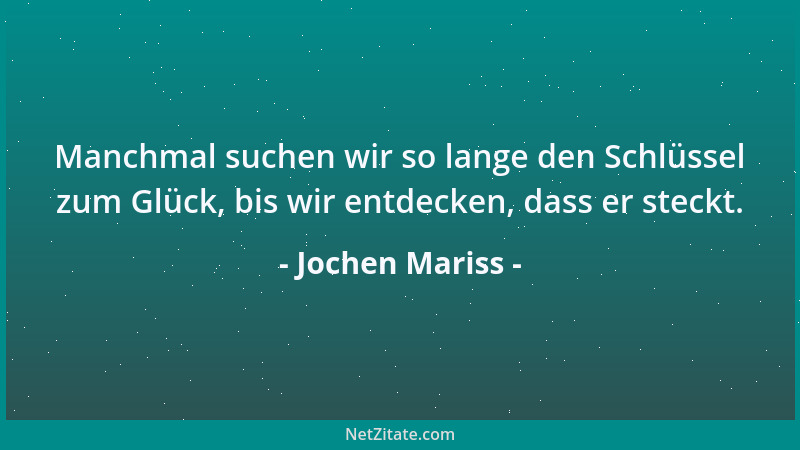 Jochen Mariss - Manchmal suchen wir so lange den Schlüssel zum Glück, bis wir entdecken, dass er steckt....