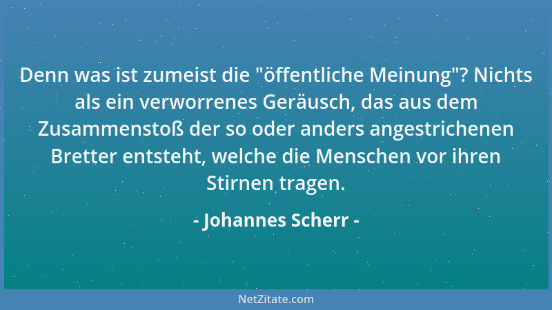 Johannes Scherr - Denn was ist zumeist die  "öffentliche Meinung "? Nichts als ein verworrenes Geräusch, das aus dem Zusammen...