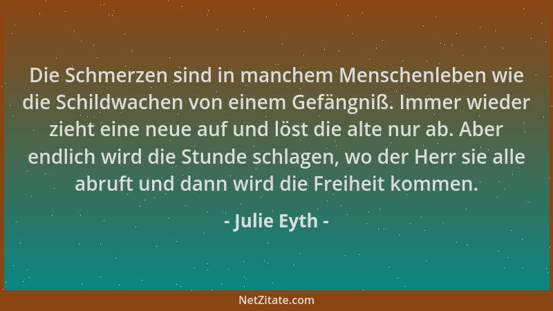 Julie Eyth - Die Schmerzen sind in manchem Menschenleben wie die Schildwachen von einem Gefängniß. Immer wieder zieht eine...