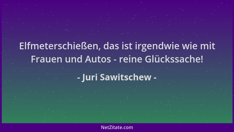 Juri Sawitschew - Elfmeterschießen, das ist irgendwie wie mit Frauen und Autos - reine Glückssache!...