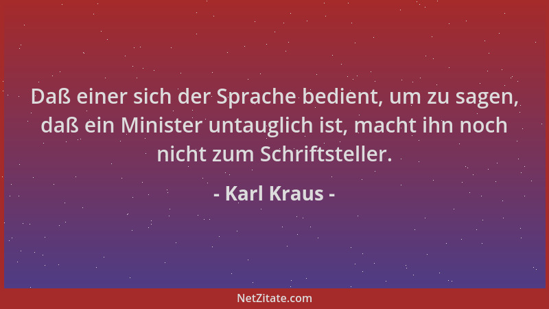 Karl Kraus - Daß einer sich der Sprache bedient, um zu sagen, daß ein Minister untauglich ist, macht ihn noch nicht zum Sch...