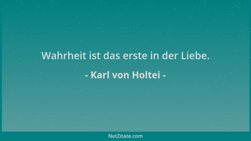 Karl von Holtei - Wahrheit ist das erste in der Liebe....