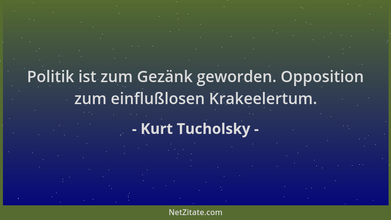 Kurt Tucholsky - Politik ist zum Gezänk geworden. Opposition zum einflußlosen Krakeelertum....