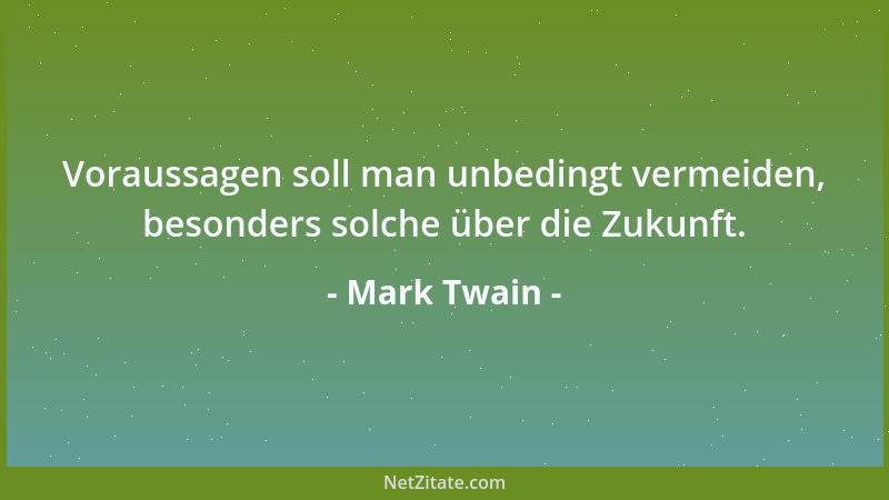 Mark Twain - Voraussagen soll man unbedingt vermeiden, besonders solche über die Zukunft....