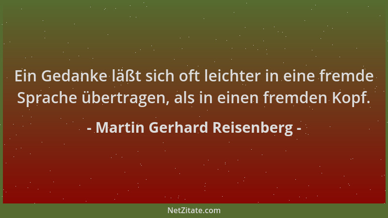 Martin Gerhard Reisenberg - Ein Gedanke läßt sich oft leichter in eine fremde Sprache übertragen, als in einen fremden Kopf...